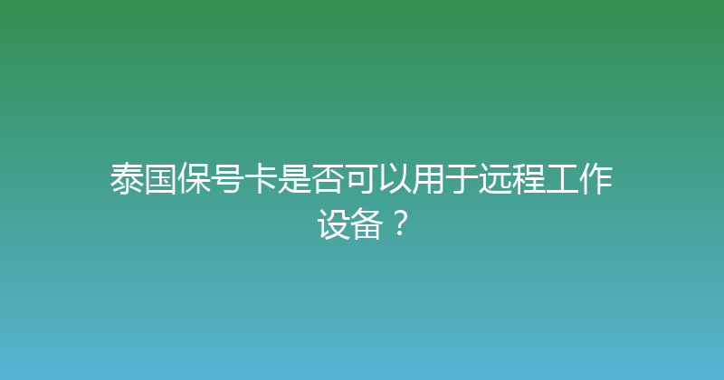 泰国保号卡是否可以用于远程工作设备？ 
