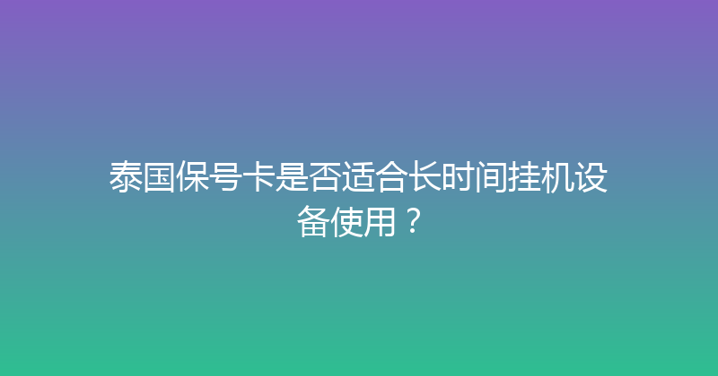 泰国保号卡是否适合长时间挂机设备使用？ 