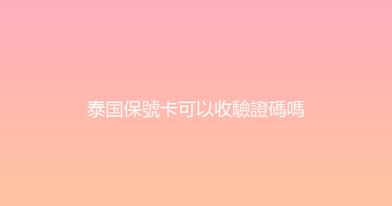 泰国保號卡可以收驗證碼嗎 