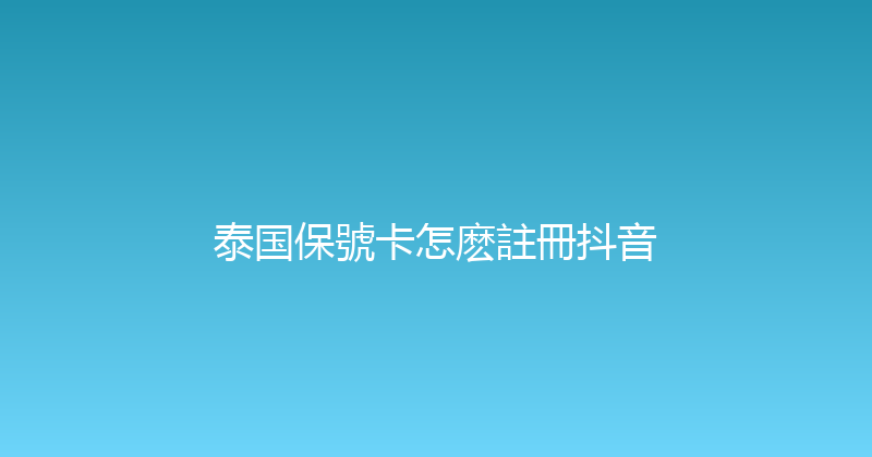 泰国保號卡怎麽註冊抖音 