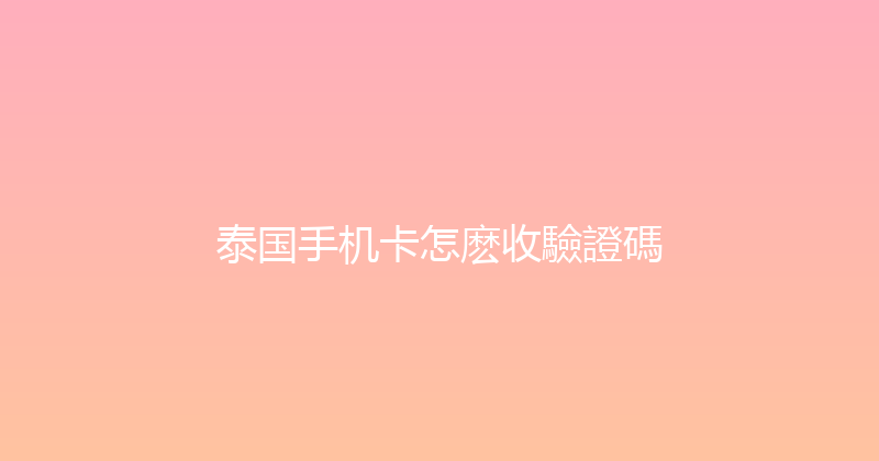 泰国手机卡怎麽收驗證碼 