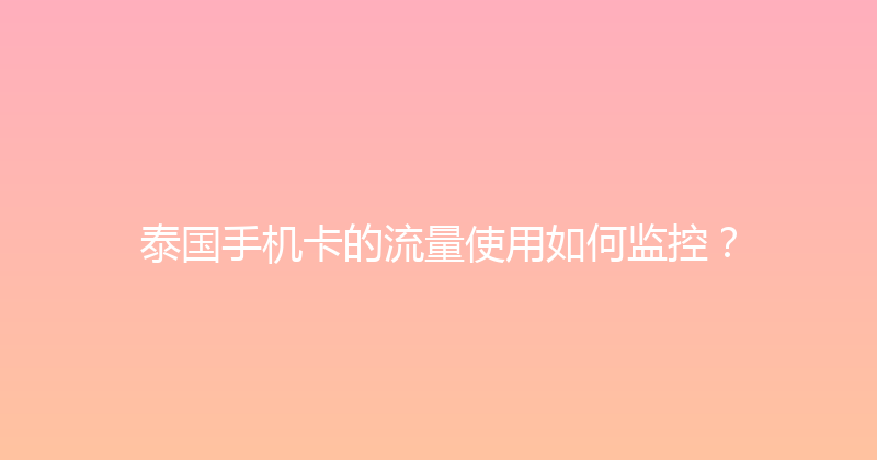 泰国手机卡的流量使用如何监控？ 
