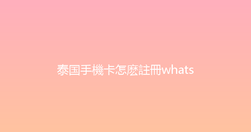 泰国手機卡怎麽註冊whats 