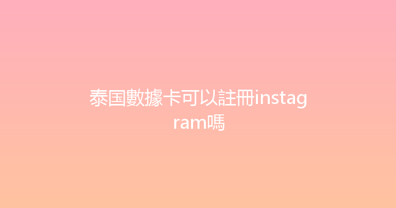 泰国數據卡可以註冊instagram嗎 
