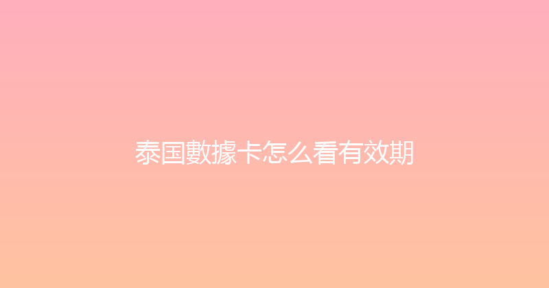 泰国數據卡怎么看有效期 