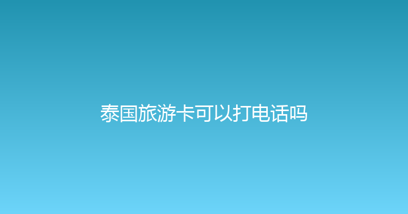 泰国旅游卡可以打电话吗 