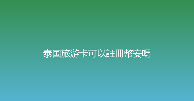 泰国旅游卡可以註冊幣安嗎 