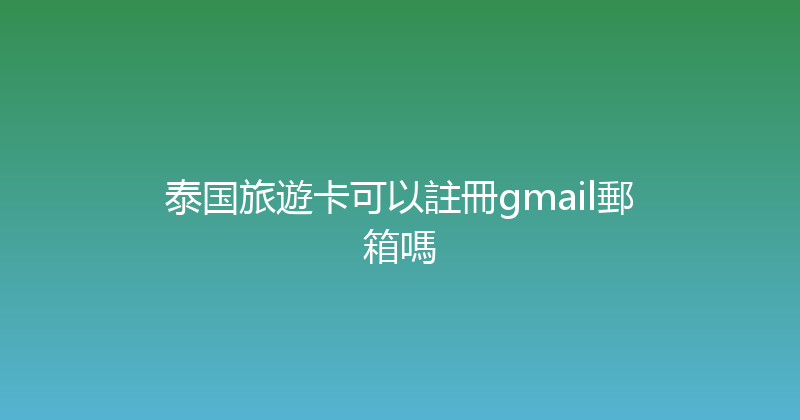 泰国旅遊卡可以註冊gmail郵箱嗎 