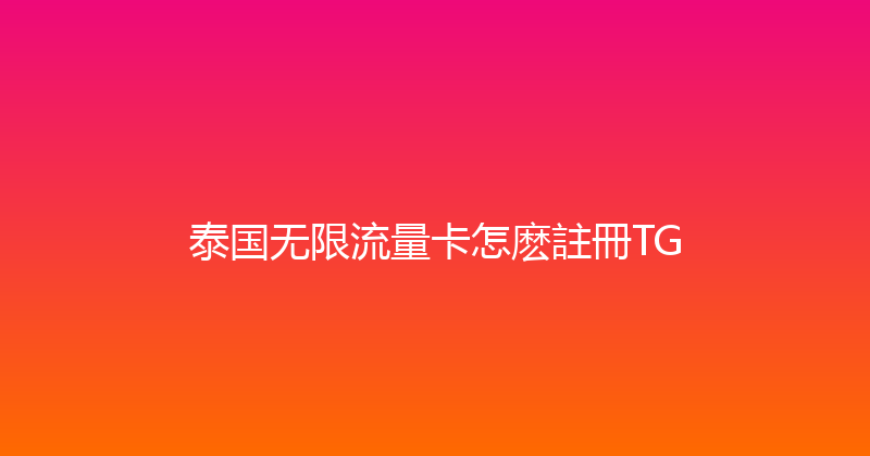 泰国无限流量卡怎麽註冊TG 