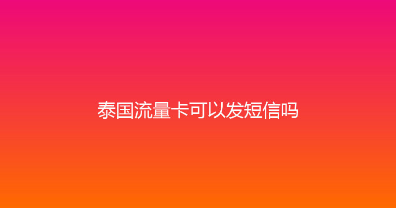泰国流量卡可以发短信吗 