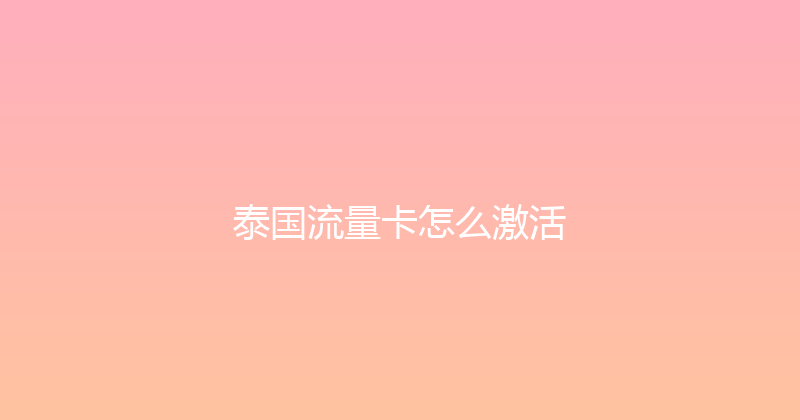 泰国流量卡怎么激活 
