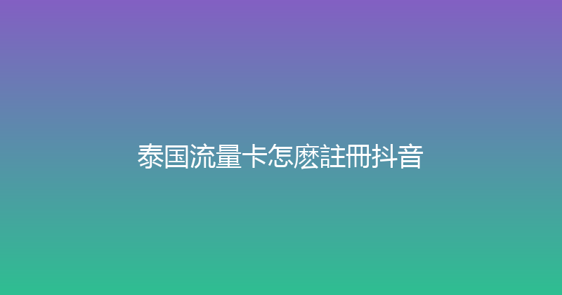 泰国流量卡怎麽註冊抖音 