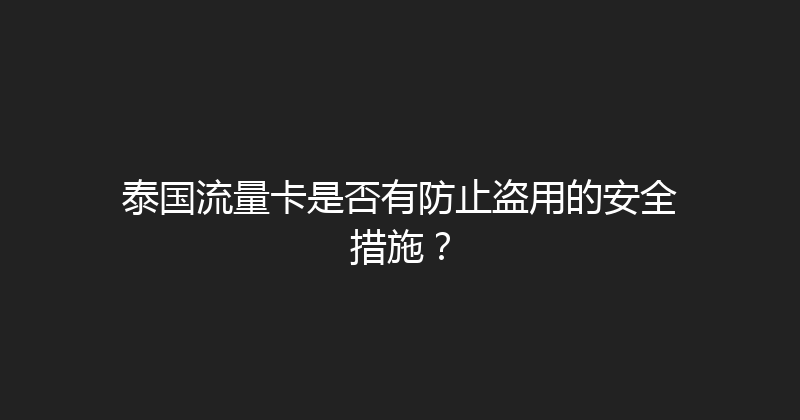 泰国流量卡是否有防止盗用的安全措施？ 