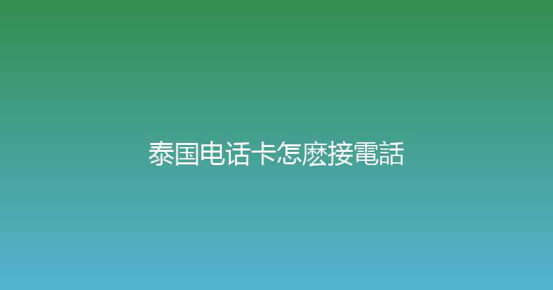 泰国电话卡怎麽接電話 