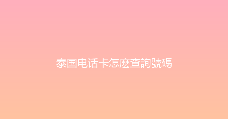 泰国电话卡怎麽查詢號碼 