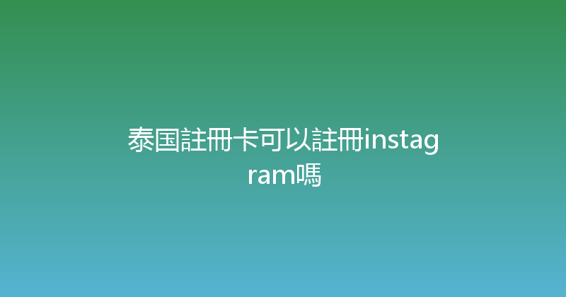 泰国註冊卡可以註冊instagram嗎 
