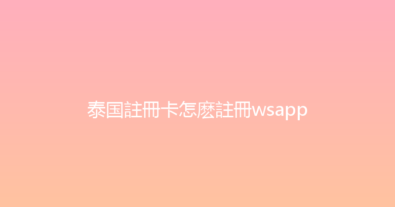 泰国註冊卡怎麽註冊wsapp 