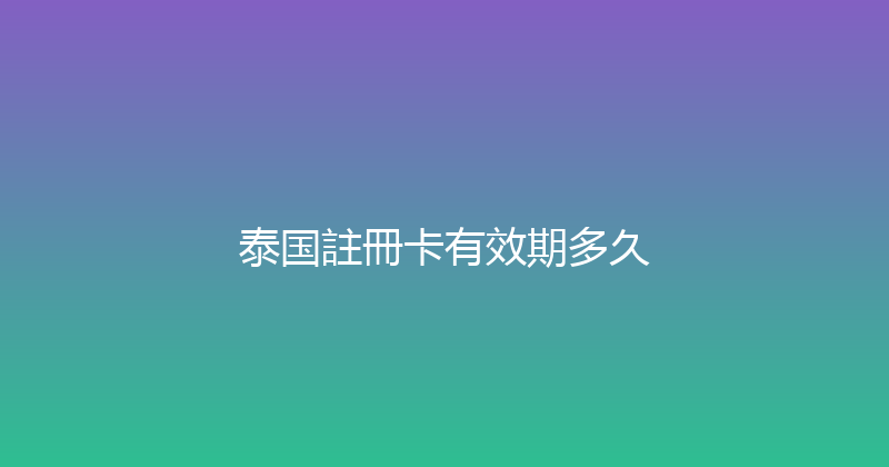 泰国註冊卡有效期多久 