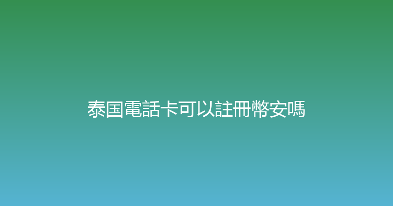 泰国電話卡可以註冊幣安嗎 