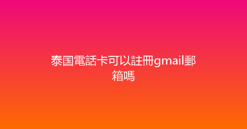 泰国電話卡可以註冊gmail郵箱嗎 