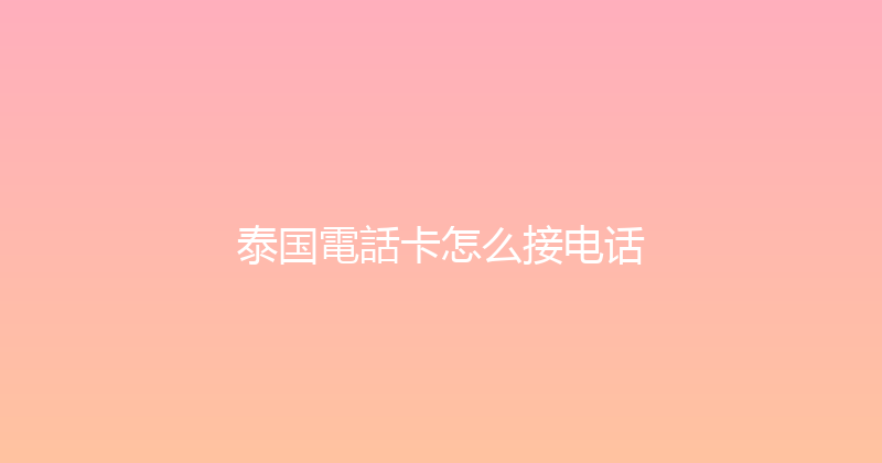 泰国電話卡怎么接电话 