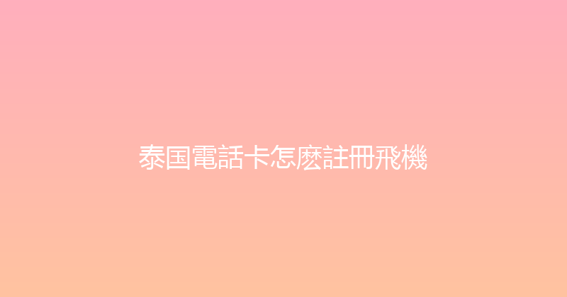 泰国電話卡怎麽註冊飛機 