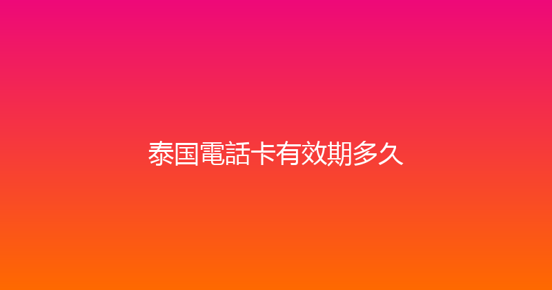 泰国電話卡有效期多久 