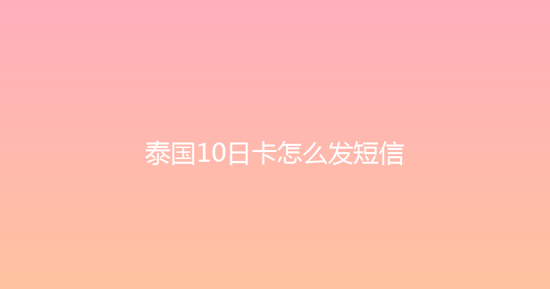 泰国10日卡怎么发短信 