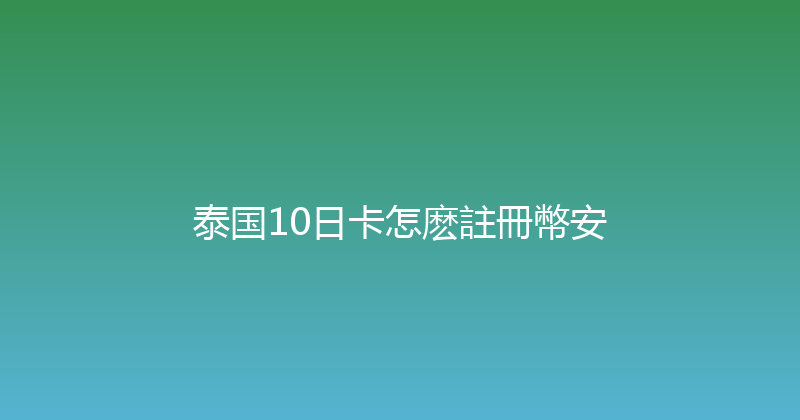 泰国10日卡怎麽註冊幣安 