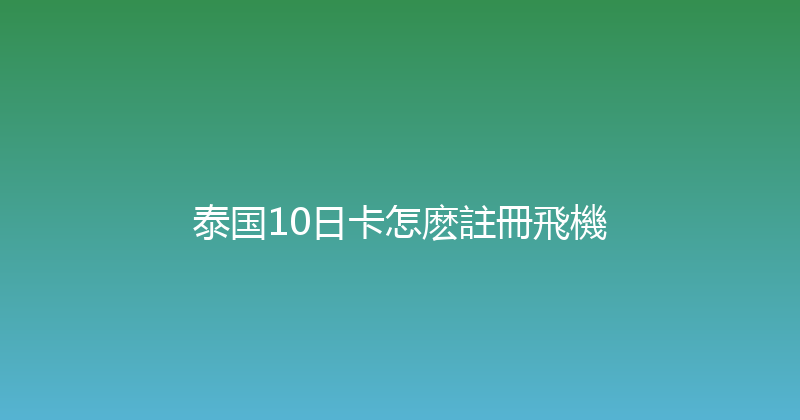 泰国10日卡怎麽註冊飛機 
