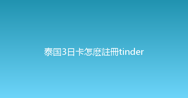 泰国3日卡怎麽註冊tinder 