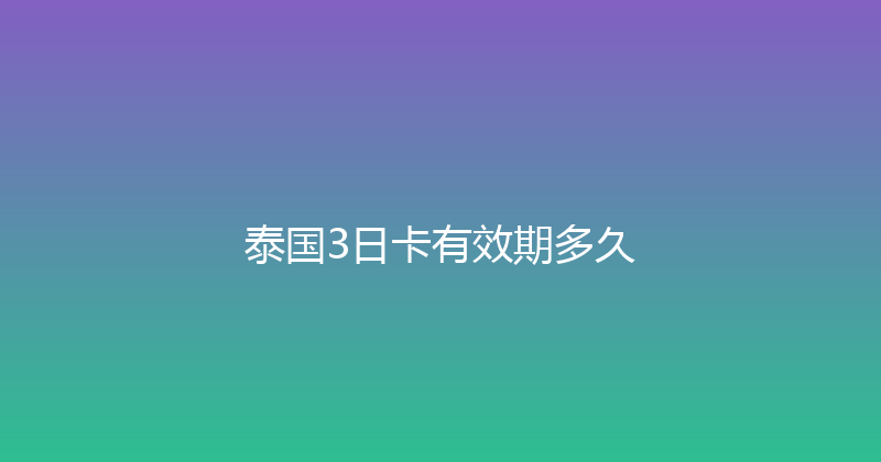 泰国3日卡有效期多久 