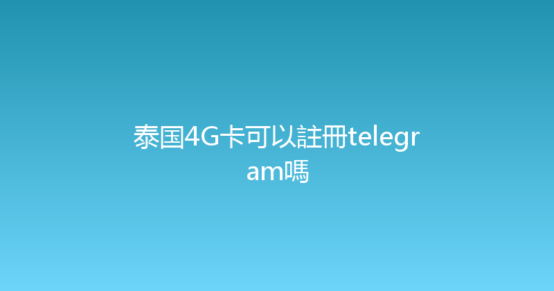 泰国4G卡可以註冊telegram嗎 