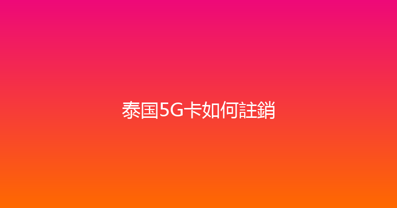 泰国5G卡如何註銷 