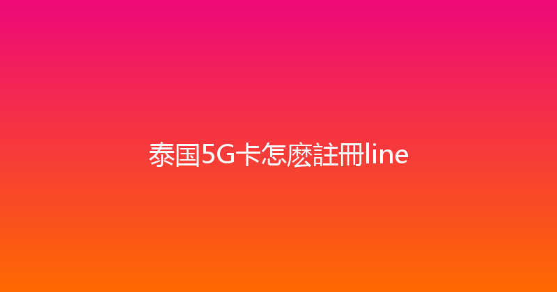 泰国5G卡怎麽註冊line 