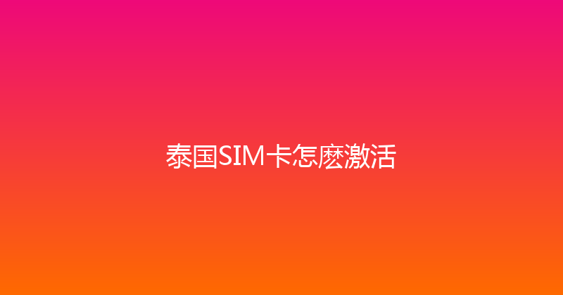 泰国SIM卡怎麽激活 