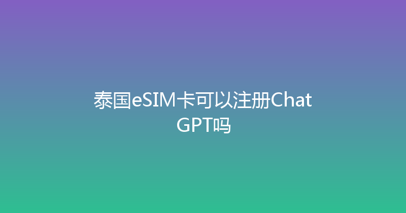 泰国eSIM卡可以注册ChatGPT吗 