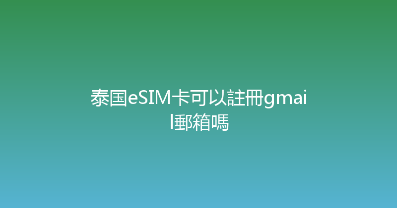 泰国eSIM卡可以註冊gmail郵箱嗎 