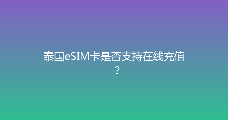 泰国eSIM卡是否支持在线充值？ 
