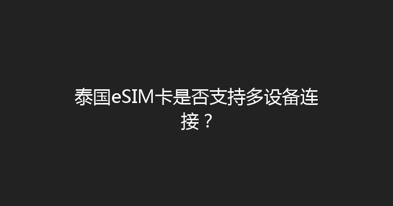 泰国eSIM卡是否支持多设备连接？ 