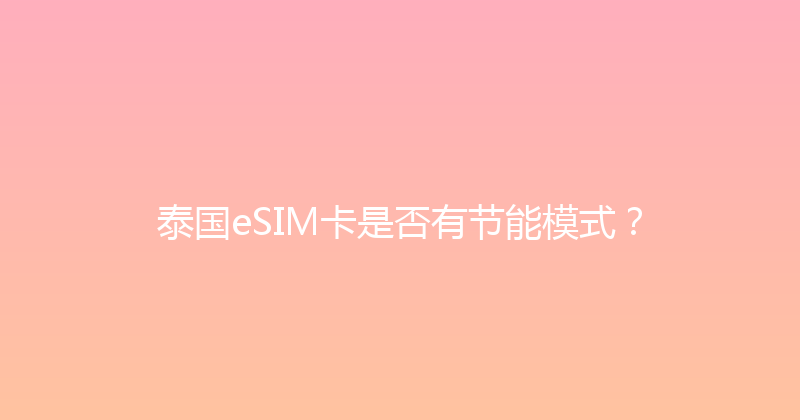泰国eSIM卡是否有节能模式？ 