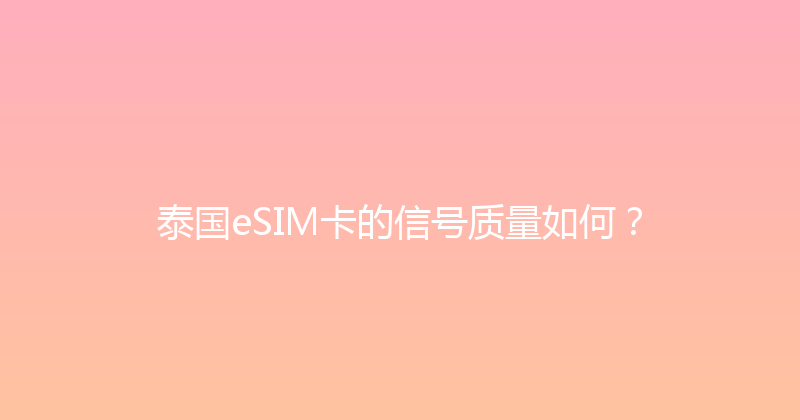 泰国eSIM卡的信号质量如何？ 