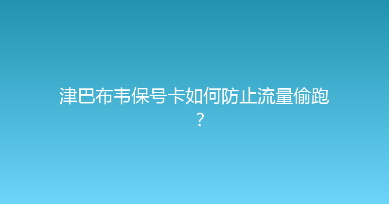 津巴布韦保号卡如何防止流量偷跑？ 