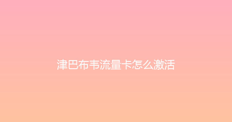 津巴布韦流量卡怎么激活 