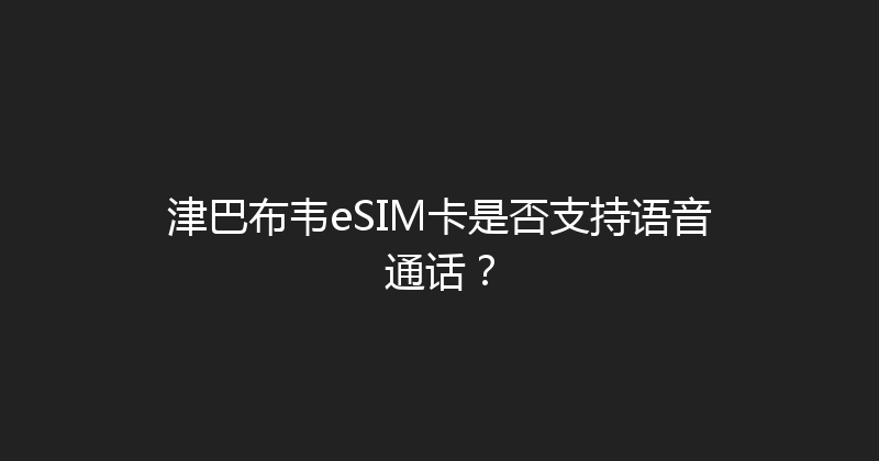 津巴布韦eSIM卡是否支持语音通话？ 