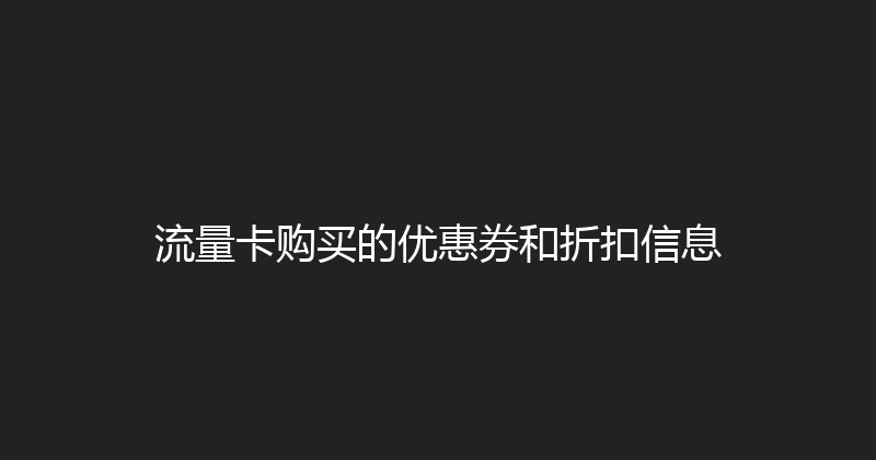 流量卡购买的优惠券和折扣信息 