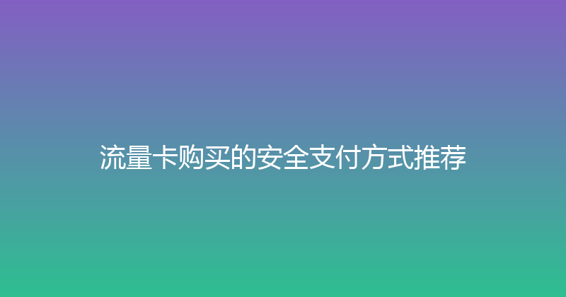 流量卡购买的安全支付方式推荐 