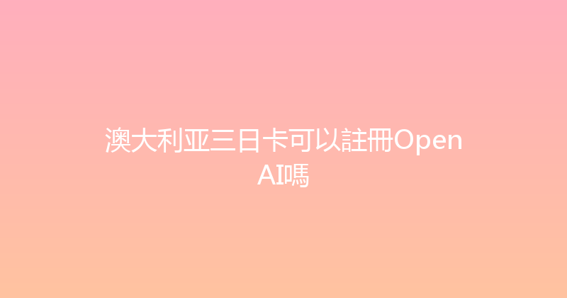 澳大利亚三日卡可以註冊OpenAI嗎 