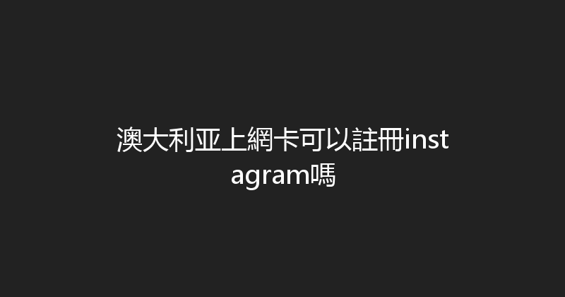 澳大利亚上網卡可以註冊instagram嗎 
