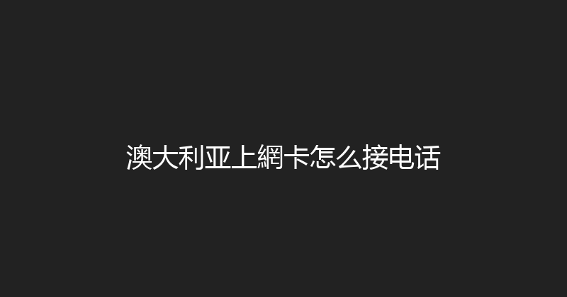 澳大利亚上網卡怎么接电话 